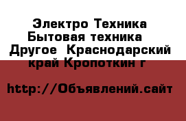 Электро-Техника Бытовая техника - Другое. Краснодарский край,Кропоткин г.